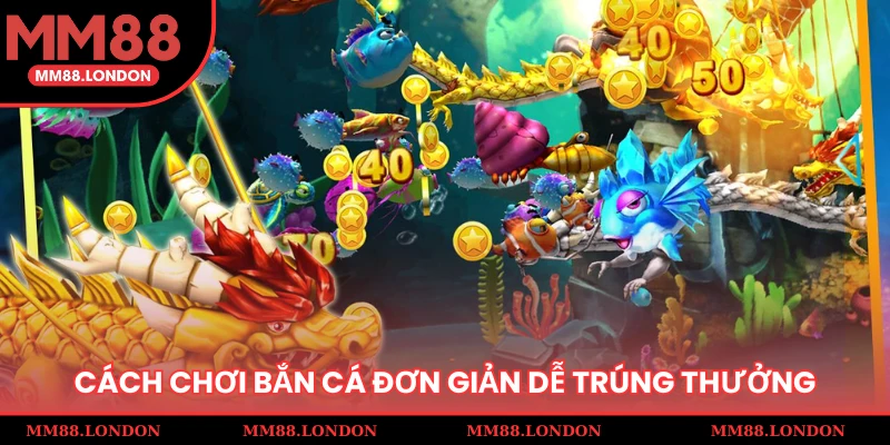 Cách chơi bắn cá đơn giản dễ trúng thưởng